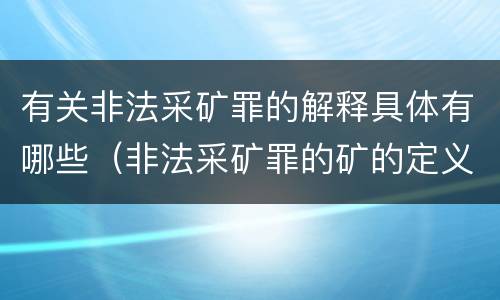 有关非法采矿罪的解释具体有哪些（非法采矿罪的矿的定义）