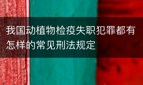 我国动植物检疫失职犯罪都有怎样的常见刑法规定