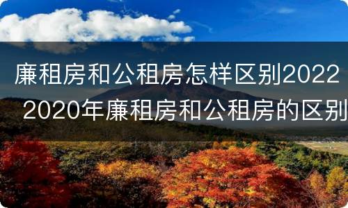 廉租房和公租房怎样区别2022 2020年廉租房和公租房的区别
