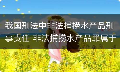 我国刑法中非法捕捞水产品刑事责任 非法捕捞水产品罪属于哪类