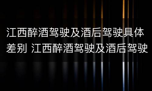 江西醉酒驾驶及酒后驾驶具体差别 江西醉酒驾驶及酒后驾驶具体差别在哪