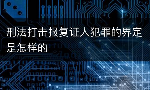 刑法打击报复证人犯罪的界定是怎样的