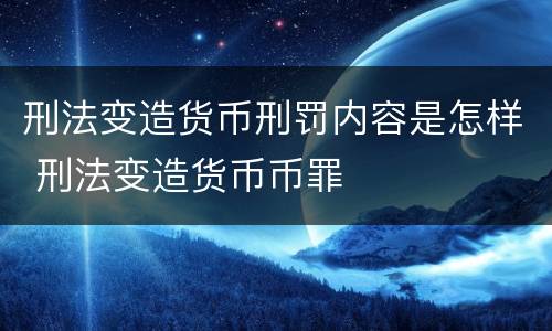 刑法变造货币刑罚内容是怎样 刑法变造货币币罪
