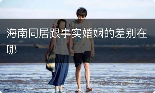 海南同居跟事实婚姻的差别在哪