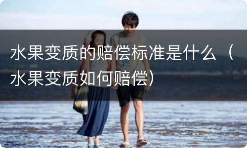 水果变质的赔偿标准是什么（水果变质如何赔偿）