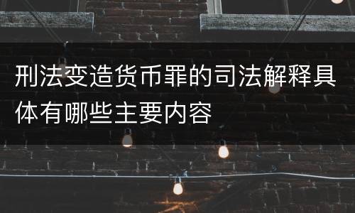 刑法变造货币罪的司法解释具体有哪些主要内容