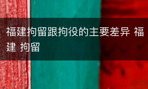福建拘留跟拘役的主要差异 福建 拘留