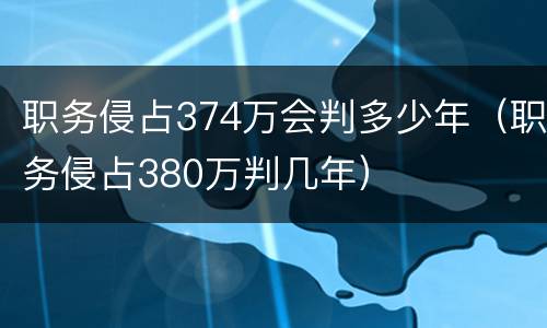 职务侵占374万会判多少年（职务侵占380万判几年）