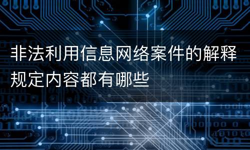非法利用信息网络案件的解释规定内容都有哪些