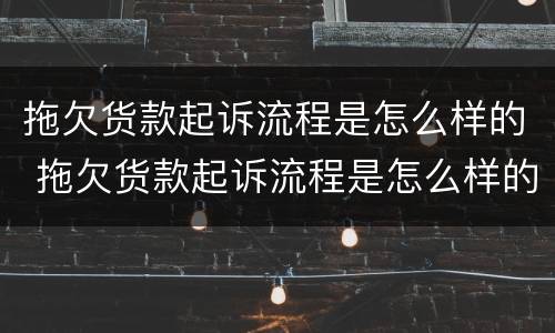 拖欠货款起诉流程是怎么样的 拖欠货款起诉流程是怎么样的案例