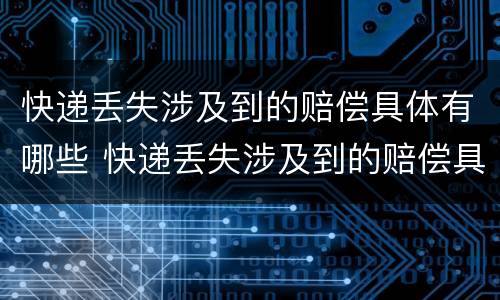快递丢失涉及到的赔偿具体有哪些 快递丢失涉及到的赔偿具体有哪些问题