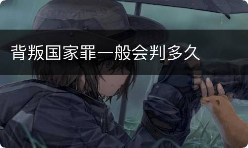 背叛国家罪一般会判多久