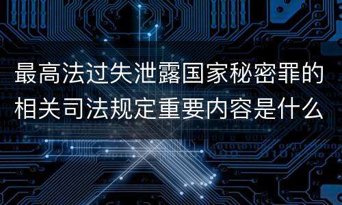 最高法过失泄露国家秘密罪的相关司法规定重要内容是什么