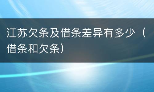 江苏欠条及借条差异有多少（借条和欠条）