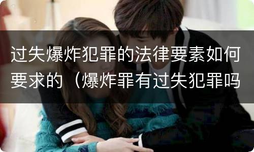 过失爆炸犯罪的法律要素如何要求的（爆炸罪有过失犯罪吗）