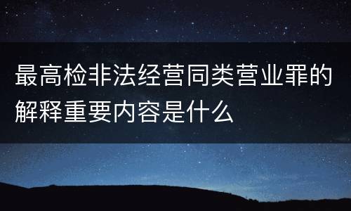 最高检非法经营同类营业罪的解释重要内容是什么