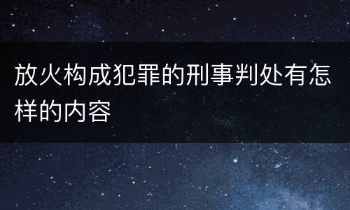 放火构成犯罪的刑事判处有怎样的内容