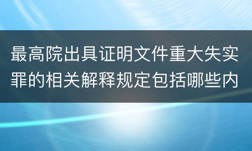最高院出具证明文件重大失实罪的相关解释规定包括哪些内容