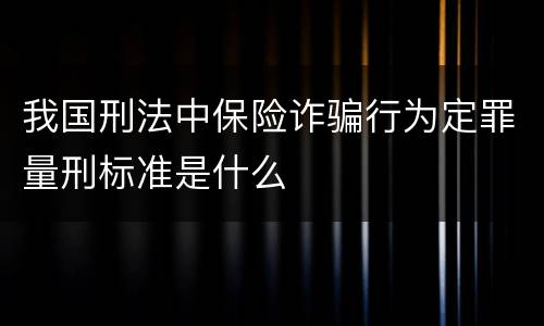 我国刑法中保险诈骗行为定罪量刑标准是什么