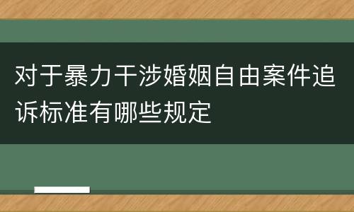 对于暴力干涉婚姻自由案件追诉标准有哪些规定