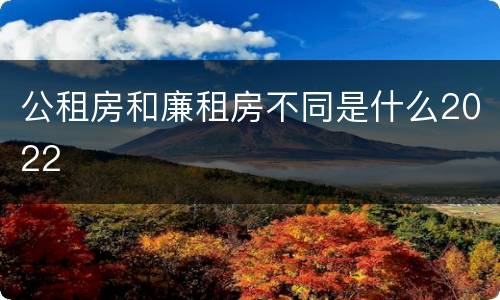 公租房和廉租房不同是什么2022