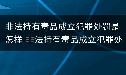 非法持有毒品成立犯罪处罚是怎样 非法持有毒品成立犯罪处罚是怎样计算的