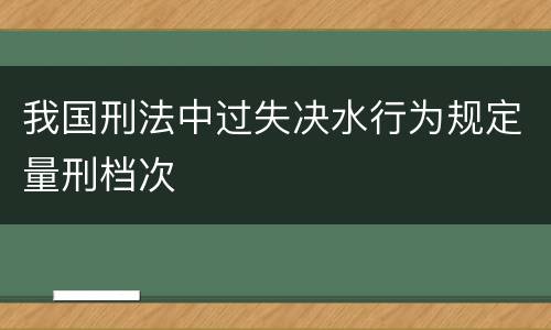 我国刑法中过失决水行为规定量刑档次
