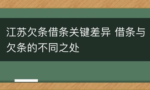 江苏欠条借条关键差异 借条与欠条的不同之处