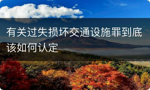 有关过失损坏交通设施罪到底该如何认定