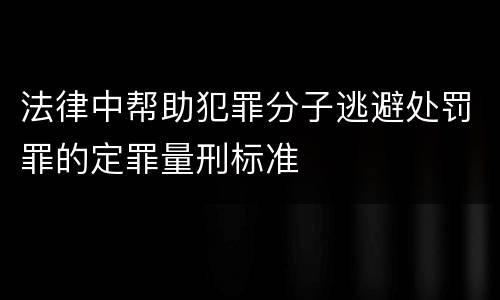 法律中帮助犯罪分子逃避处罚罪的定罪量刑标准