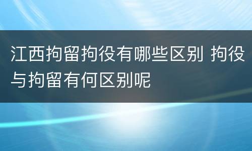 江西拘留拘役有哪些区别 拘役与拘留有何区别呢
