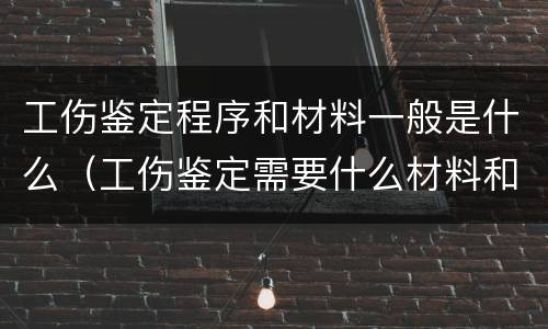 工伤鉴定程序和材料一般是什么（工伤鉴定需要什么材料和流程）