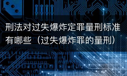 刑法对过失爆炸定罪量刑标准有哪些（过失爆炸罪的量刑）