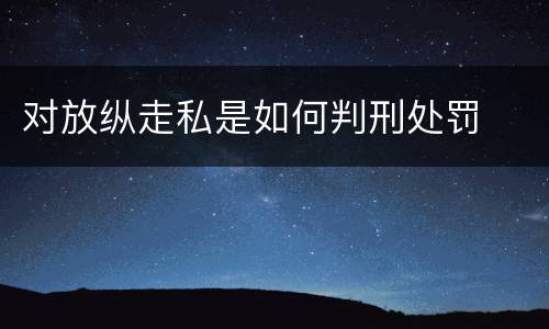 对放纵走私是如何判刑处罚