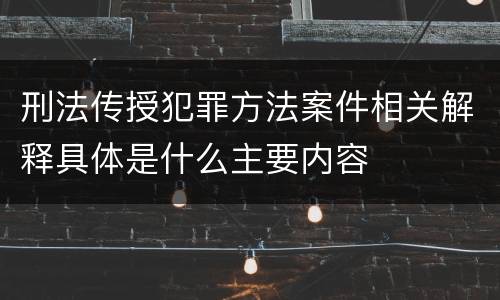 刑法传授犯罪方法案件相关解释具体是什么主要内容