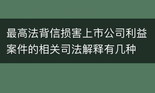 最高法背信损害上市公司利益案件的相关司法解释有几种