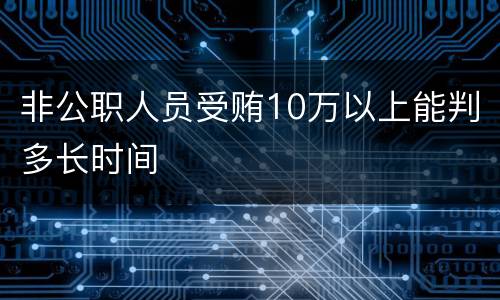 非公职人员受贿10万以上能判多长时间