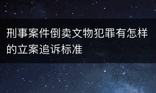 刑事案件倒卖文物犯罪有怎样的立案追诉标准