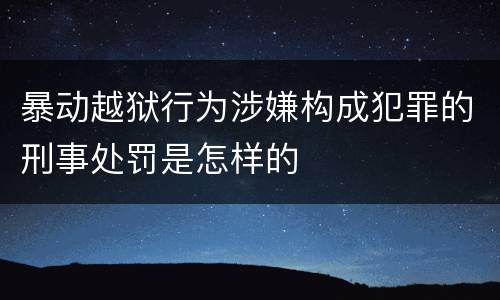 暴动越狱行为涉嫌构成犯罪的刑事处罚是怎样的
