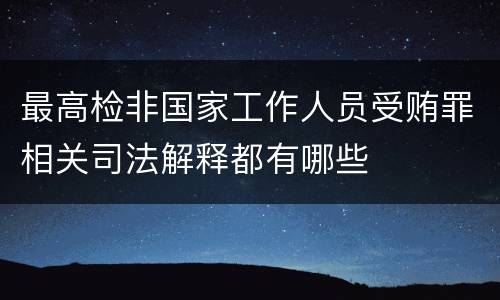 最高检非国家工作人员受贿罪相关司法解释都有哪些