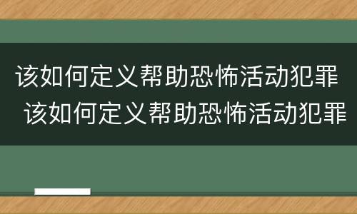 该如何定义帮助恐怖活动犯罪 该如何定义帮助恐怖活动犯罪行为
