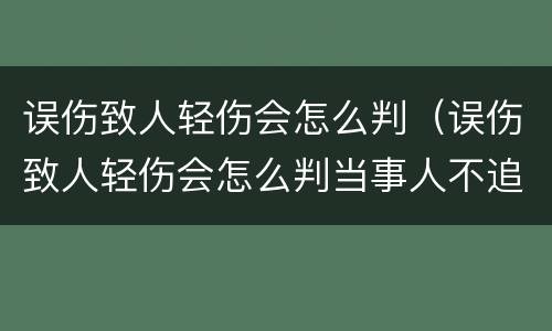 误伤致人轻伤会怎么判（误伤致人轻伤会怎么判当事人不追究）