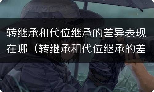 转继承和代位继承的差异表现在哪（转继承和代位继承的差异表现在哪些方面）