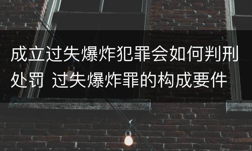 成立过失爆炸犯罪会如何判刑处罚 过失爆炸罪的构成要件