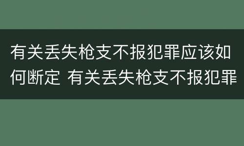 有关丢失枪支不报犯罪应该如何断定 有关丢失枪支不报犯罪应该如何断定案件