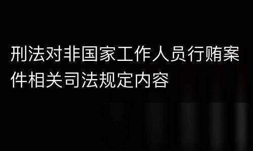 刑法对非国家工作人员行贿案件相关司法规定内容