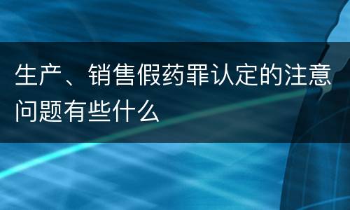 生产、销售假药罪认定的注意问题有些什么