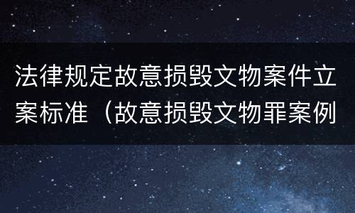 法律规定故意损毁文物案件立案标准（故意损毁文物罪案例）