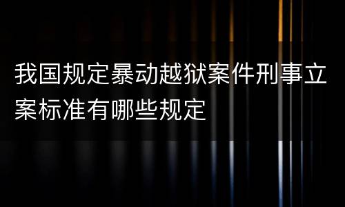 我国规定暴动越狱案件刑事立案标准有哪些规定