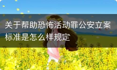 关于帮助恐怖活动罪公安立案标准是怎么样规定